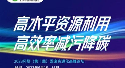 第二轮通知 | “高水平资源利用,高效率减污降碳” 2023环联(第十届)固废资源化高峰论坛,期待您的参与!