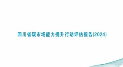 全国低碳日 |《四川省碳市场能力提升行动评估报告（2024）》发布
